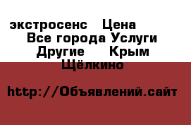 экстросенс › Цена ­ 1 500 - Все города Услуги » Другие   . Крым,Щёлкино